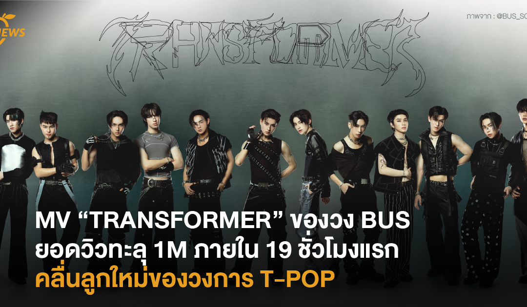 MV “TRANSFORMER” ของวง BUS ยอดวิวทะลุ 1M ภายใน 19 ชั่วโมงแรก คลื่นลูกใหม่ของวงการ T-POP