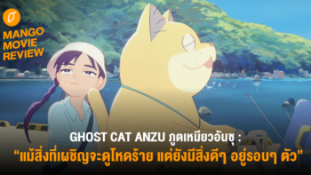 Mango Movie Review : GHOST CAT ANZU ภูตเหมียว อันซุ : แม้สิ่งที่เผชิญจะดูโหดร้าย แต่ยังมีสิ่งดีๆ อยู่รอบๆ ตัว