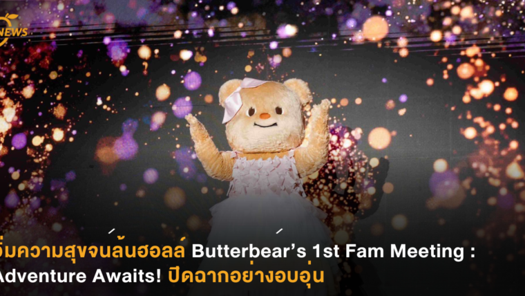 อิ่มความสุขจนล้นฮอลล์ Butterbear ’s 1st Fam Meeting : Adventure Awaits!  ปิดฉากอย่างอบอุ่น