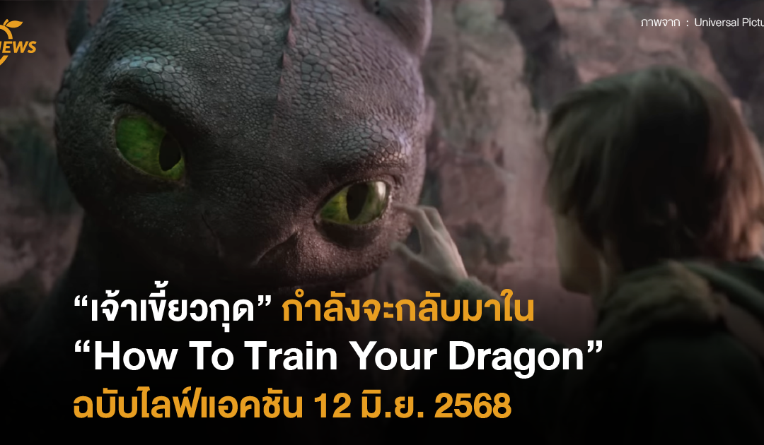 “เจ้าเขี้ยวกุด” กำลังจะกลับมาใน “How To Train Your Dragon” ฉบับไลฟ์แอคชัน