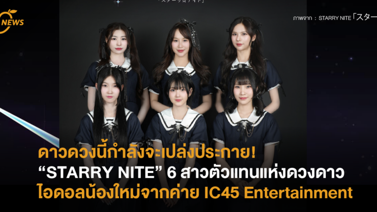 ดาวดวงนี้กำลังจะเปล่งประกาย “STARRY☆NITE” 6 สาวตัวแทนแห่งดวงดาว ไอดอลน้องใหม่จากค่าย IC45 Entertainment