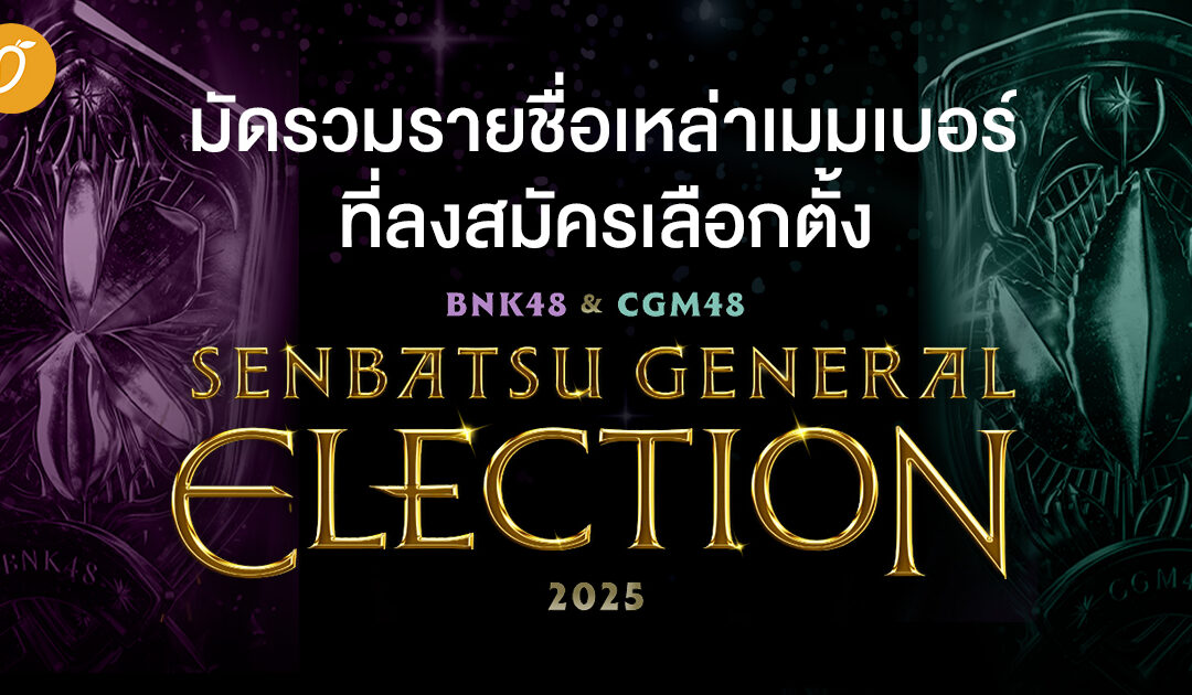 มัดรวมรายชื่อเหล่าเมมเบอร์ผู้สมัครลงเลือกตั้ง BNK48 & CGM48 Senbatsu General Election 2025