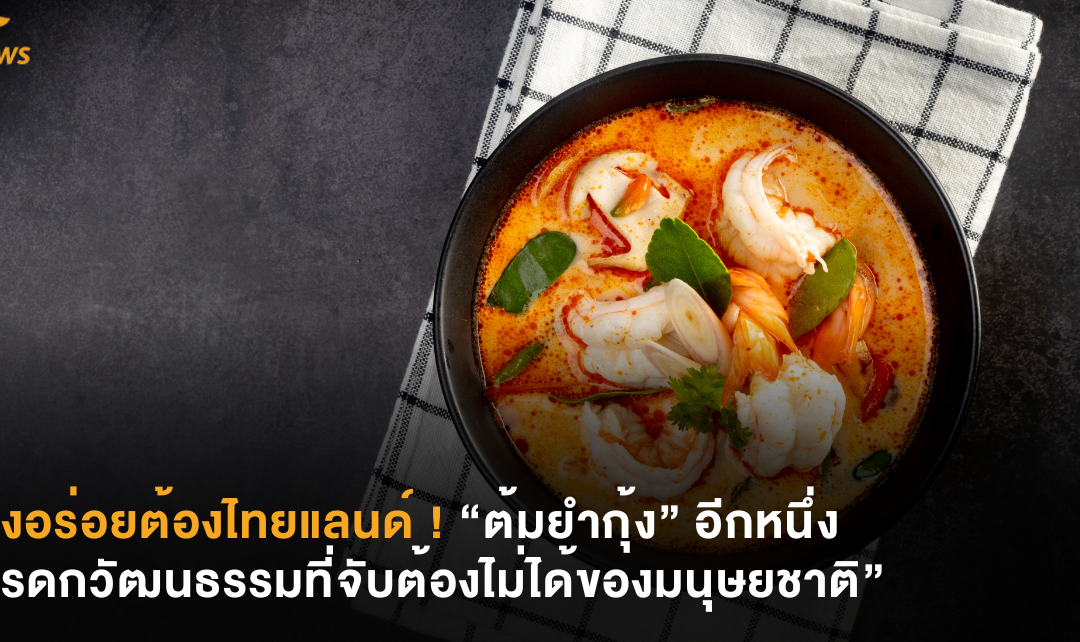 ของอร่อยต้องไทยแลนด์ ! “ต้มยำกุ้ง” อีกหนึ่ง “มรดกวัฒนธรรมที่จับต้องไม่ได้ของมนุษยชาติ”