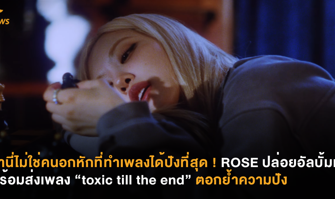 ถ้านี่ไม่ใช่คนอกหักที่ทำเพลงได้ปังที่สุด ! ROSÉ ปล่อยอัลบั้มเต็ม พร้อมส่งเพลง toxic till the end ตอกย้ำความปัง