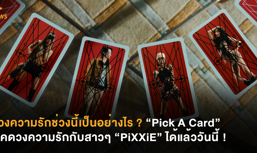 ดวงความรักช่วงนี้เป็นอย่างไร ? “Pick A Card” เช็คดวงความรักกับสาวๆ “PiXXiE” ได้แล้ววันนี้ !