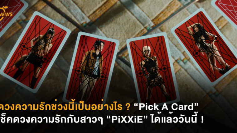 ดวงความรักช่วงนี้เป็นอย่างไร ? “Pick A Card” เช็คดวงความรักกับสาวๆ “PiXXiE” ได้แล้ววันนี้ !