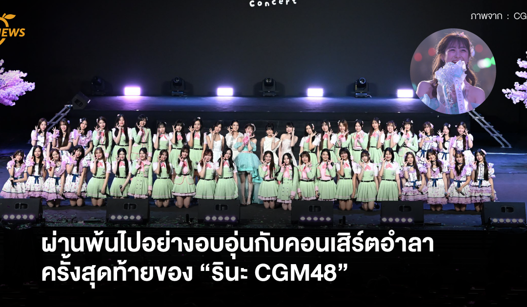 ผ่านพ้นไปอย่างอบอุ่นกับคอนเสิร์ตอำลาแฟนๆ ครั้งสุดท้ายของ “รินะ CGM48”