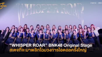 “WHISPER ROAR” BNK48 Original Stage สเตจที่จะมาพลิกโฉมวงการไอดอลครั้งใหญ่