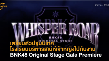 เตรียมตัวปฐมนิเทศของโรงเรียนบริหารสเน่ห์เจ้าหญิงไปกับงาน BNK48 Original Stage Gala Premiere