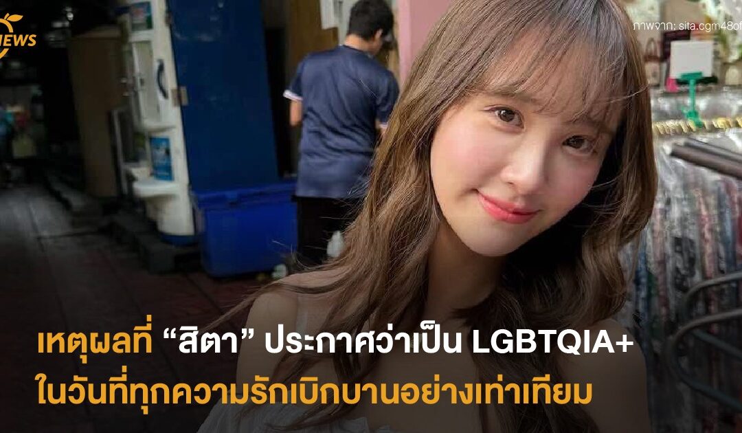 เหตุผลที่ “สิตา CGM48 “ ประกาศว่าเป็น LGBTQIA+ ในวันที่ทุกความรักเบ่งบานเท่าเทียมกัน