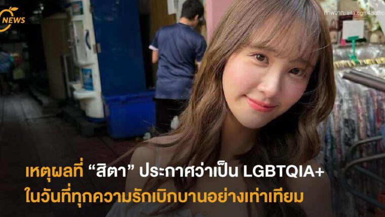 เหตุผลที่ “สิตา CGM48 “ ประกาศว่าเป็น LGBTQIA+ ในวันที่ทุกความรักเบ่งบานเท่าเทียมกัน