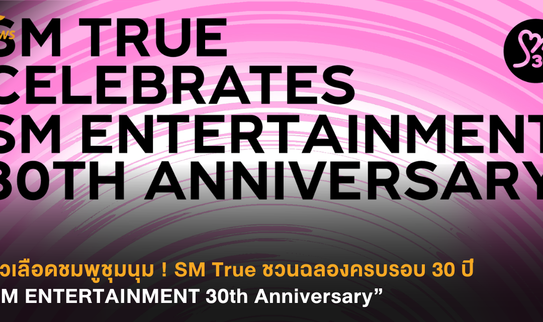 ชาวเลือดชมพูชุมนุม ! SM True ชวนฉลองครบรอบ 30 ปี “SM ENTERTAINMENT 30th Anniversary”