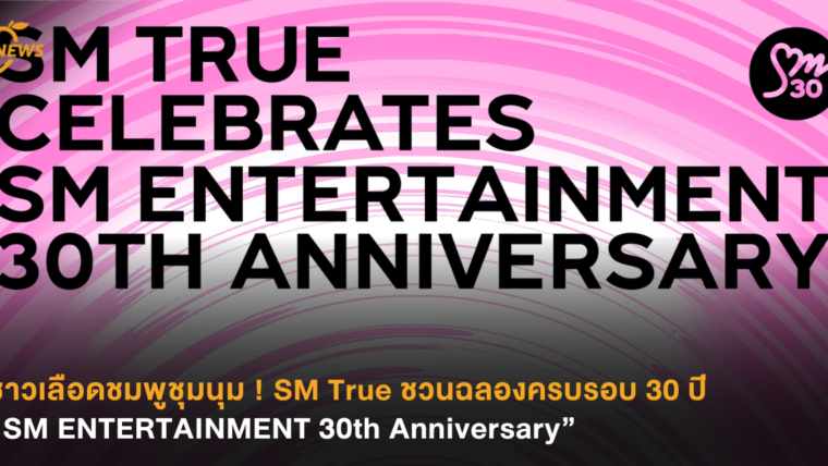 ชาวเลือดชมพูชุมนุม ! SM True ชวนฉลองครบรอบ 30 ปี “SM ENTERTAINMENT 30th Anniversary”