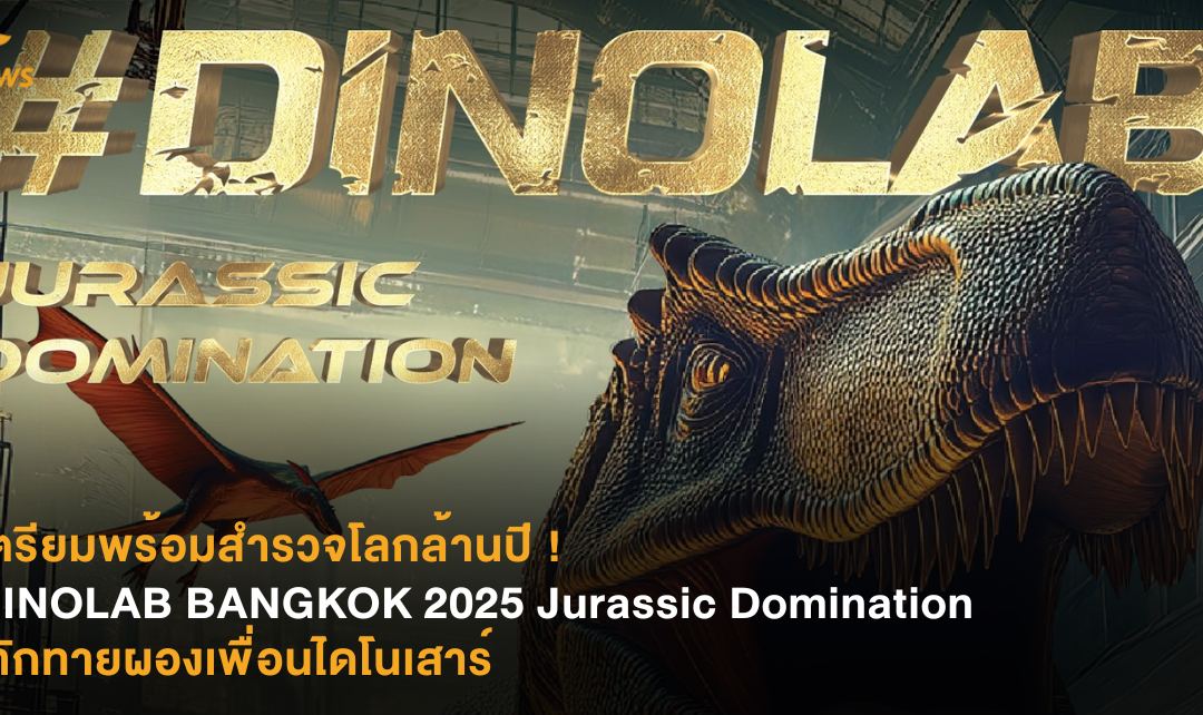 เตรียมพร้อมสำรวจโลกล้านปี ! DINOLAB BANGKOK 2025 Jurassic Domination ทักทายผองเพื่อนไดโนเสาร์