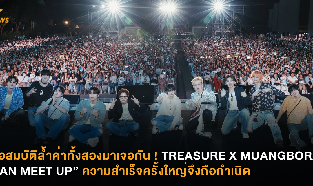 เมื่อสมบัติล้ำค่าทั้งสองมาเจอกัน ! TREASURE X MUANGBORAN “FAN MEET UP” ความสำเร็จครั้งใหญ่จึงถือกำเนิด