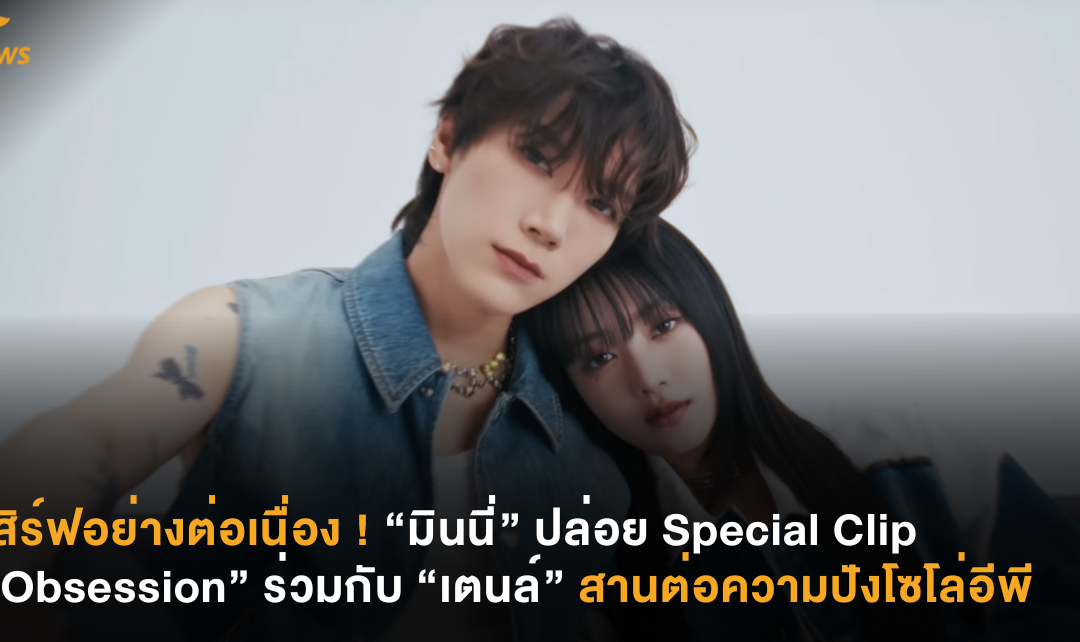 เสิร์ฟอย่างต่อเนื่อง ! “มินนี่” ปล่อย Special Clip “Obsession” ร่วมกับ “เตนล์” สานต่อความปังโซโล่อีพี