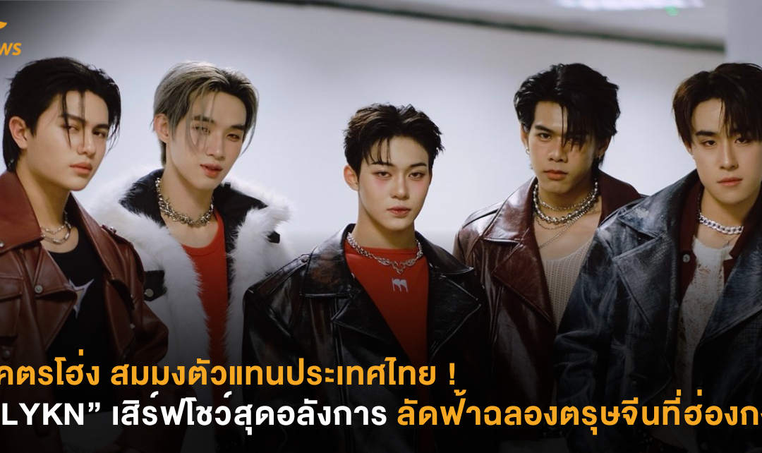 โคตรโฮ่ง สมมงตัวแทนประเทศไทย ! “LYKN” เสิร์ฟโชว์สุดอลังการลัดฟ้าฉลองตรุษจีนที่ฮ่องกง