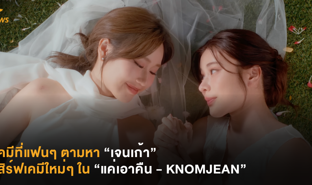 เคมีที่แฟนๆ ตามหา “เจนเก้า” เสิร์ฟเคมีใหม่ๆ ใน ”แค่เอาคืน – KNOMJEAN”