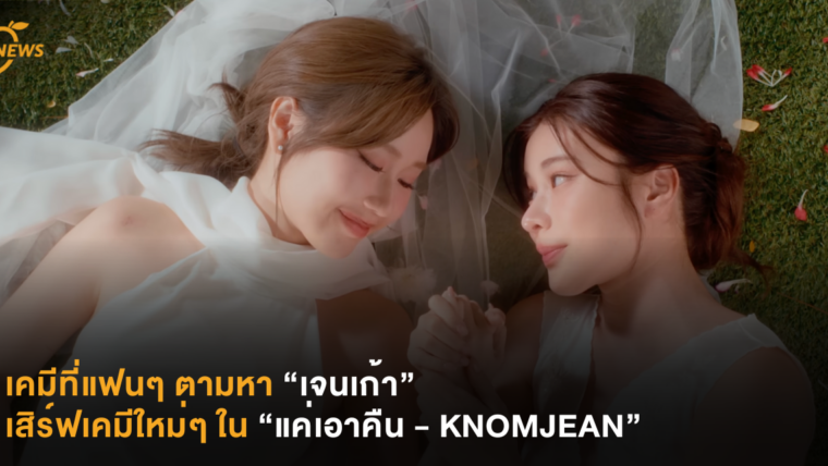 เคมีที่แฟนๆ ตามหา “เจนเก้า” เสิร์ฟเคมีใหม่ๆ ใน ”แค่เอาคืน - KNOMJEAN”