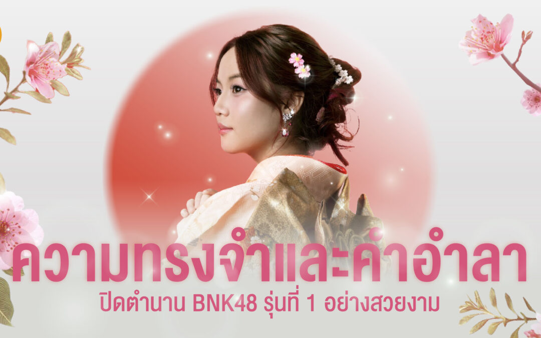 ความทรงจำและคำอำลา ปิดจบตำนาน BNK48 รุ่นที่ 1 อย่างสวยงาม