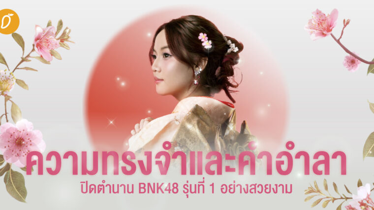 ความทรงจำและคำอำลา ปิดจบตำนาน BNK48 รุ่นที่ 1 อย่างสวยงาม