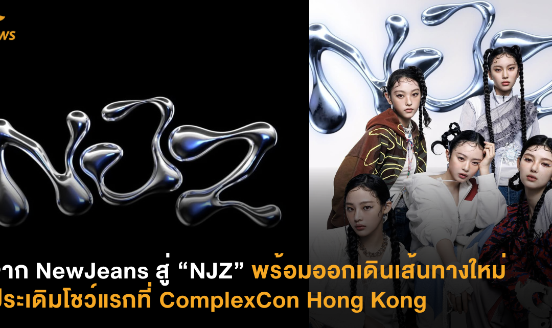 จาก NewJeans สู่ “NJZ” พร้อมออกเดินทางใหม่ประเดิมโชว์แรกที่ ComplexCon Hong Kong