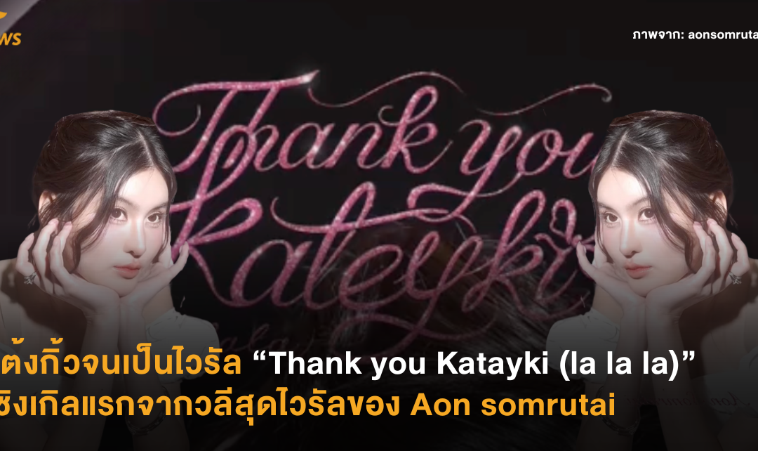 แต้งกิ๊วจนเป็นไวรัล “Thank you Katayki (la la la)” ซิงเกิลแรกจากวลีสุดไวรัลของ Aon somrutai