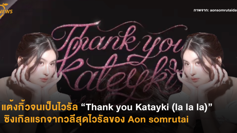 แต้งกิ๊วจนเป็นไวรัล “Thank you Katayki (la la la)” ซิงเกิลแรกจากวลีสุดไวรัลของ Aon somrutai