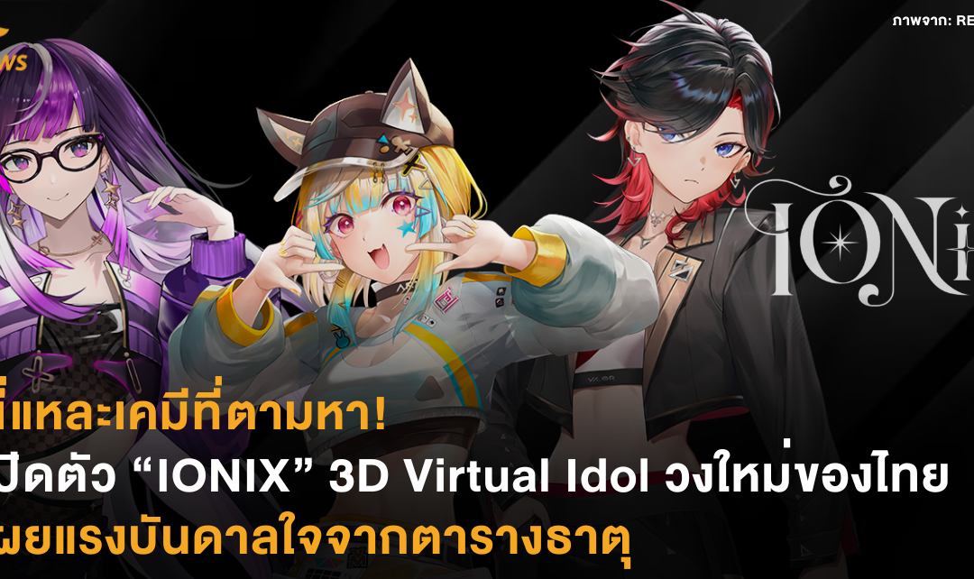 นี่แหละเคมีที่ตามหา! เปิดตัว “IONIX” 3D Virtual Idol วงใหม่ของไทย เผยแรงบันดาลใจจากตารางธาตุ