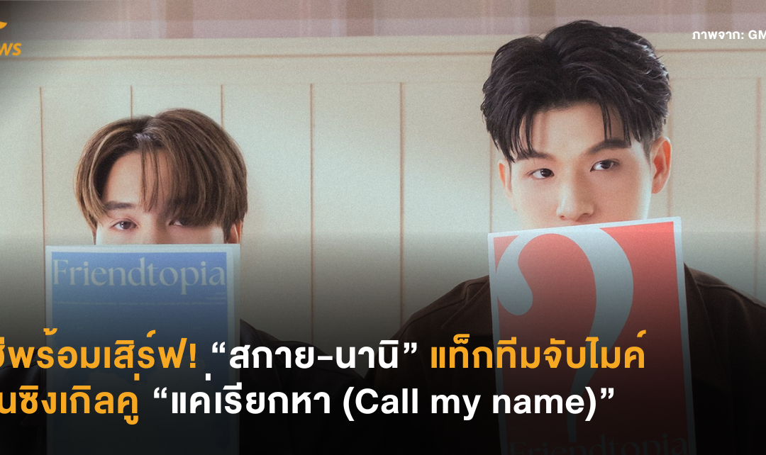 ฮีพร้อมเสิร์ฟ! “สกาย-นานิ” แท็กทีมจับไมค์อีกครั้งในซิงเกิลคู่ “แค่เรียกหา (Call my name)”