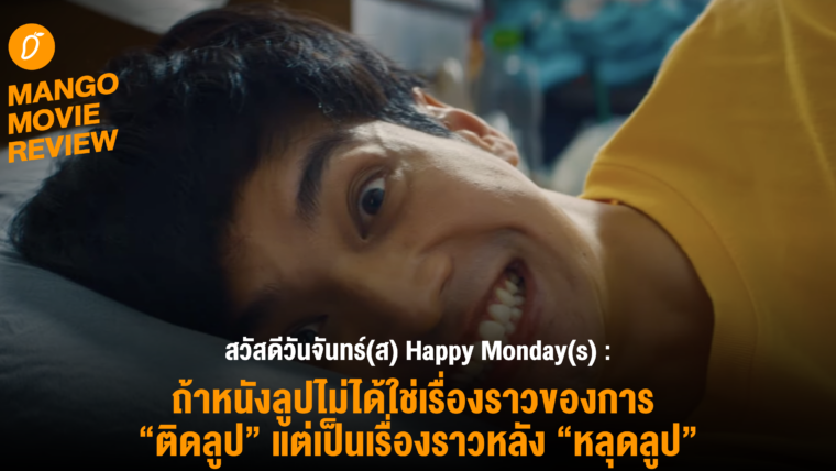 Mango Movie Review : สวัสดีวันจันทร์(ส) Happy Monday(s) หนังเรื่องนี้ไม่ใช่หนังติดลูป แต่เป็นหนัง “หลุดลูป”