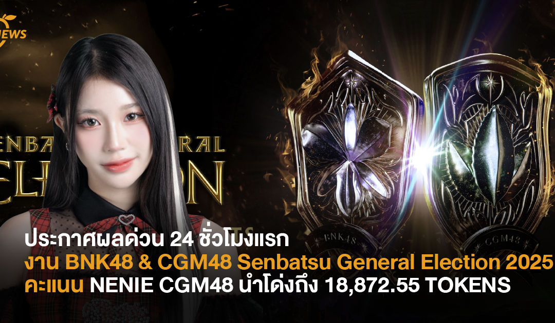 ประกาศผลด่วน 24 ชั่วโมงแรก งาน BNK48 & CGM48 Senbatsu General Election 2025 คะแนน NENIE CGM48 นำโด่งถึง 18,872.55 TOKENS