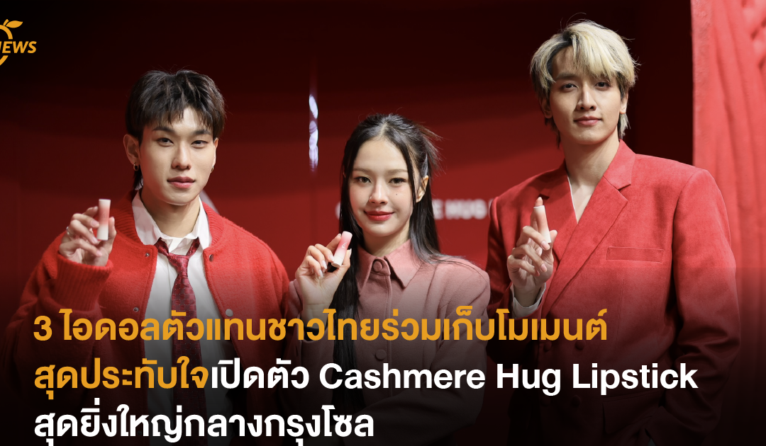 ไอดอลตัวแทนชาวไทยร่วมเก็บโมเมนต์สุดประทับใจเปิดตัว Cashmere Hug Lipstick สุดยิ่งใหญ่กลางกรุงโซล