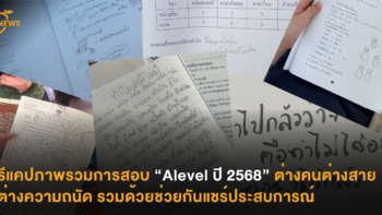 รีแคปภาพรวมการสอบ Alevel ปี 2568 ต่างคนต่างสายต่างความถนัด รวมด้วยช่วยกันแชร์ประสบการณ์