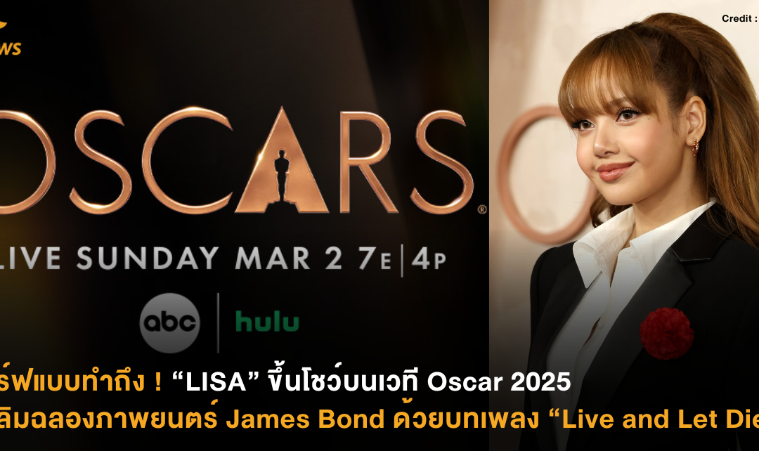 เสิร์ฟแบบทำถึง ! “LISA” ขึ้นโชว์บนเวที Oscar 2025 เฉลิมฉลองภาพยนตร์ James Bond ด้วยบทเพลง “Live and Let Live”