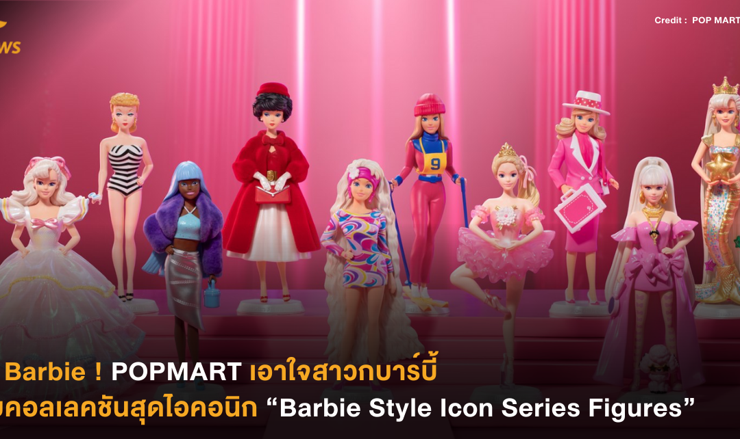 Hi Barbie ! POPMART เอาใจสาวกบาร์บี้ กับคอลเลคชันสุดไอคอนิก “Barbie Style Icon Series Figures”