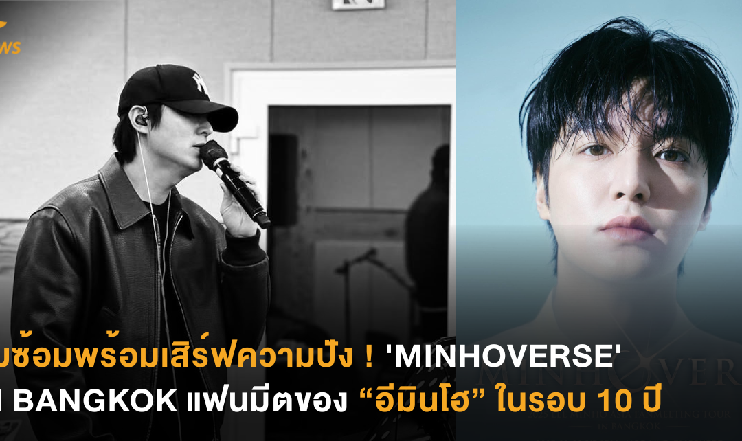 ซุ่มซ้อมพร้อมเสิร์ฟความปัง !  ‘MINHOVERSE’ IN BANGKOK แฟนมีตของ “อีมินโฮ” ในรอบ 10 ปี