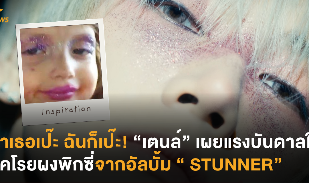 ถ้าเธอเป๊ะ ฉันก็เป๊ะ! “เตนล์” เผยแรงบันดาลใจลุคโรยผงพิกซี่จากอัลบั้ม “ STUNNER”